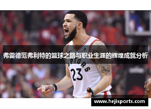 弗雷德范弗利特的篮球之路与职业生涯的辉煌成就分析